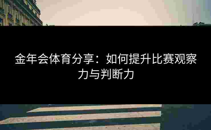 金年会体育分享：如何提升比赛观察力与判断力