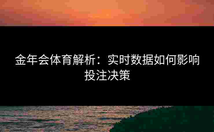 金年会体育解析：实时数据如何影响投注决策