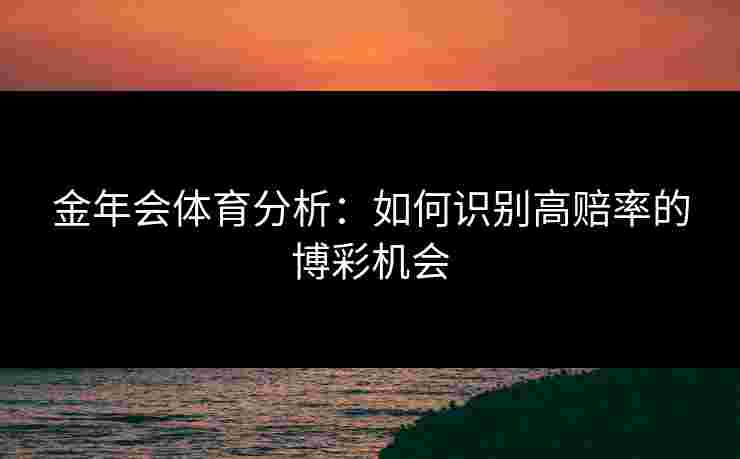 金年会体育分析：如何识别高赔率的博彩机会