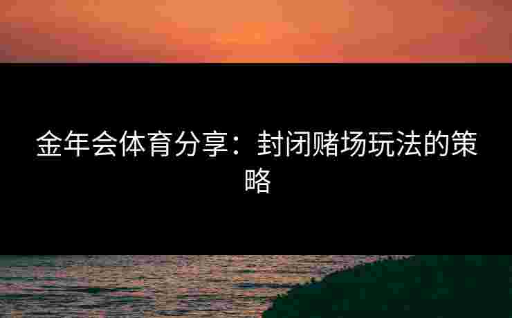金年会体育分享：封闭赌场玩法的策略