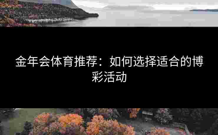 金年会体育推荐：如何选择适合的博彩活动