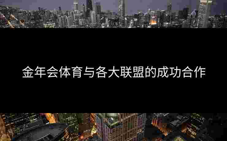 金年会体育与各大联盟的成功合作