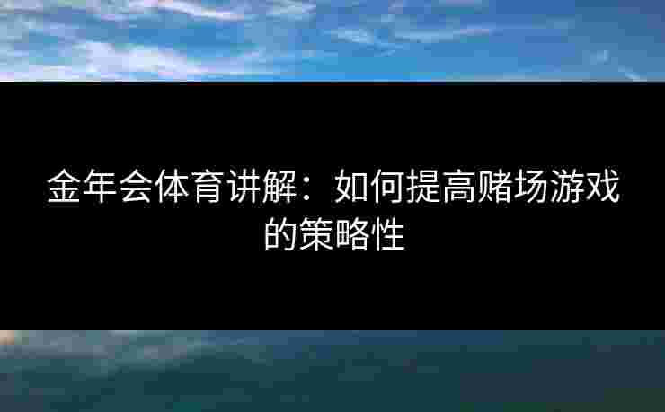 金年会体育讲解：如何提高赌场游戏的策略性