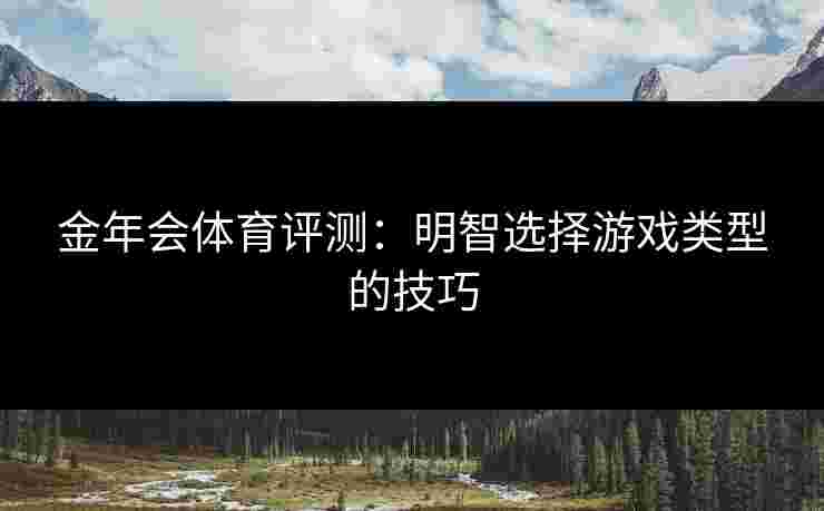 金年会体育评测：明智选择游戏类型的技巧