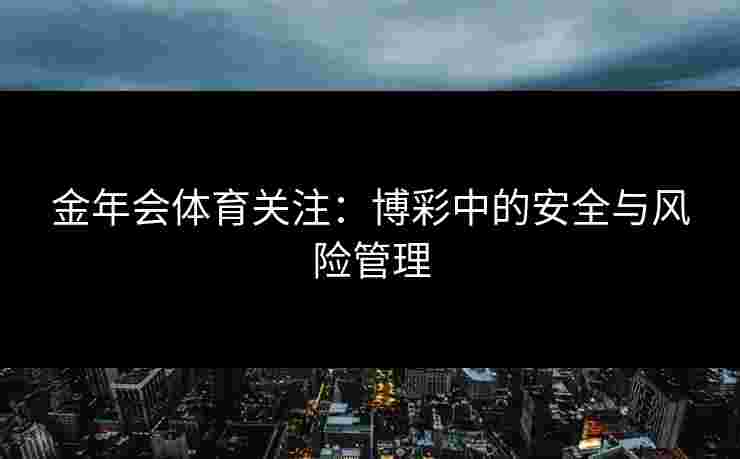 金年会体育关注：博彩中的安全与风险管理