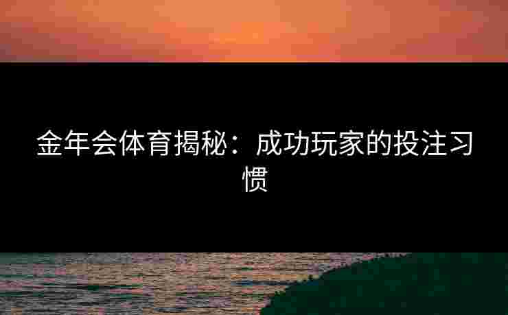 金年会体育揭秘：成功玩家的投注习惯