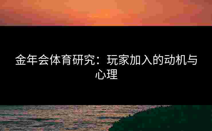 金年会体育研究：玩家加入的动机与心理