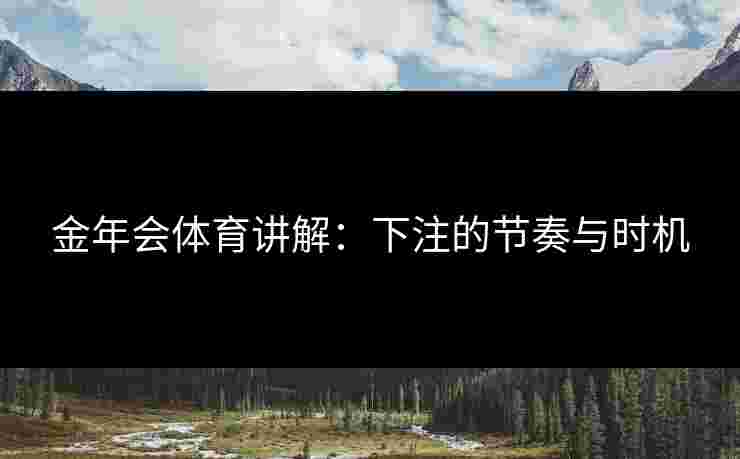 金年会体育讲解：下注的节奏与时机