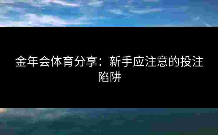 金年会体育分享：新手应注意的投注陷阱