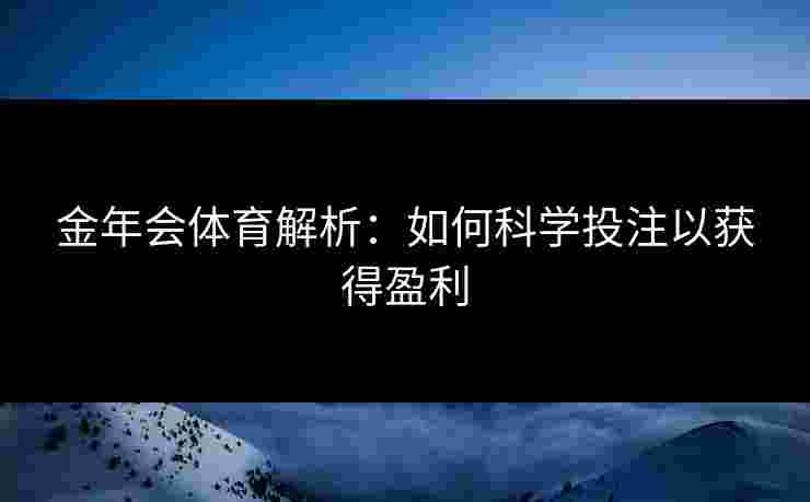 金年会体育解析：如何科学投注以获得盈利