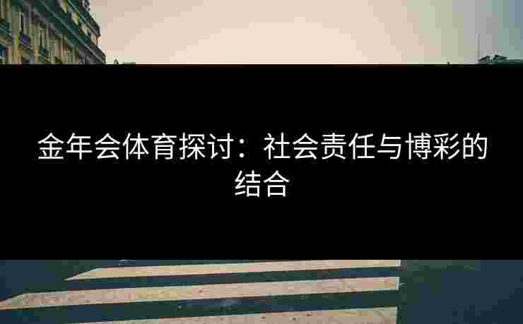 金年会体育探讨：社会责任与博彩的结合