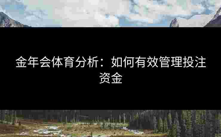 金年会体育分析：如何有效管理投注资金
