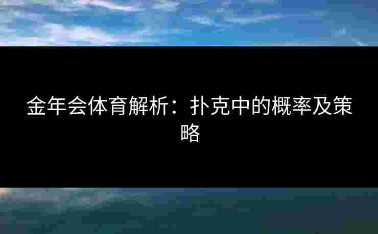 金年会体育解析：扑克中的概率及策略