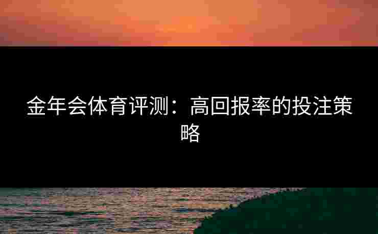 金年会体育评测：高回报率的投注策略