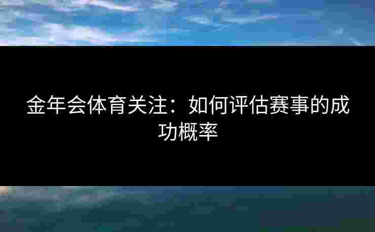 金年会体育关注：如何评估赛事的成功概率