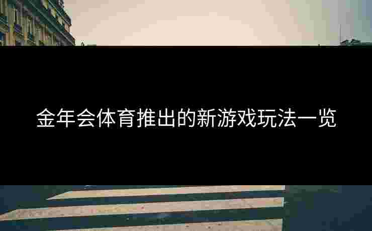 金年会体育推出的新游戏玩法一览
