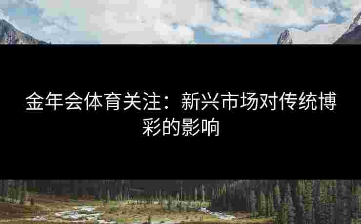 金年会体育关注：新兴市场对传统博彩的影响