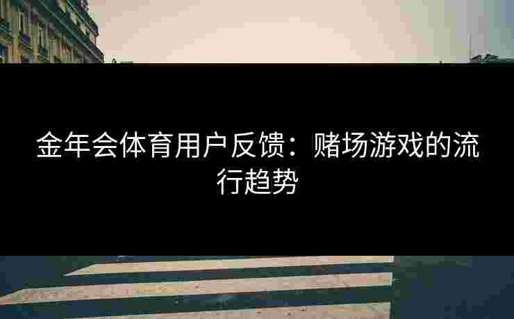 金年会体育用户反馈：赌场游戏的流行趋势