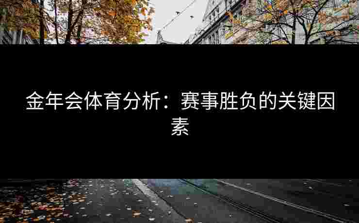 金年会体育分析：赛事胜负的关键因素
