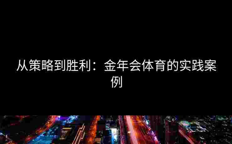 从策略到胜利：金年会体育的实践案例