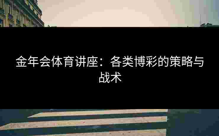 金年会体育讲座：各类博彩的策略与战术