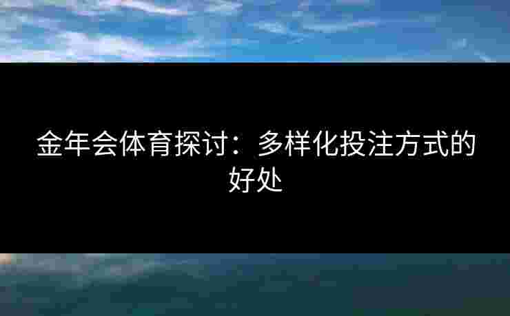 金年会体育探讨：多样化投注方式的好处
