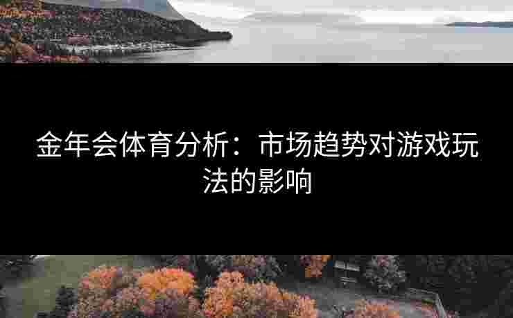 金年会体育分析：市场趋势对游戏玩法的影响