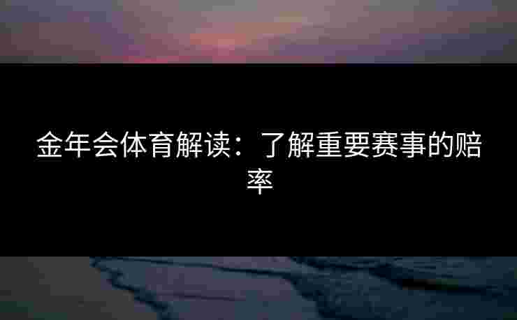 金年会体育解读：了解重要赛事的赔率