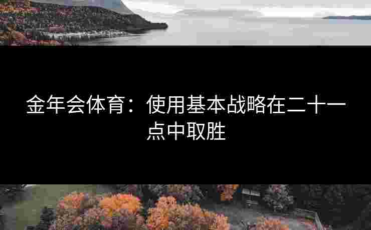 金年会体育：使用基本战略在二十一点中取胜