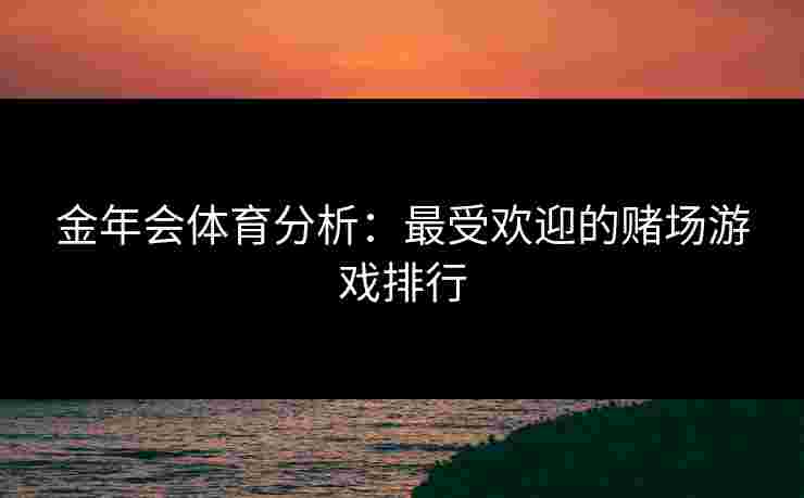 金年会体育分析：最受欢迎的赌场游戏排行