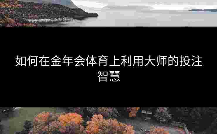 如何在金年会体育上利用大师的投注智慧