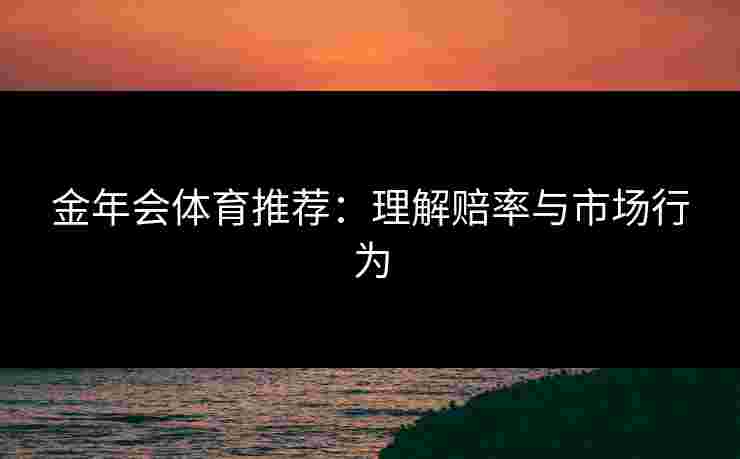 金年会体育推荐：理解赔率与市场行为