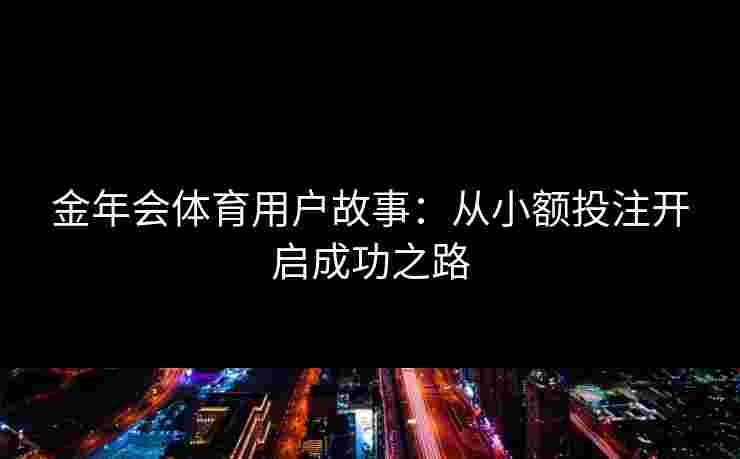 金年会体育用户故事：从小额投注开启成功之路