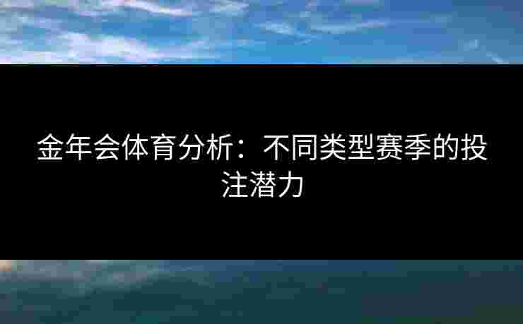 金年会体育分析：不同类型赛季的投注潜力