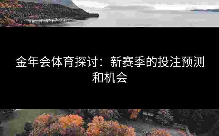 金年会体育探讨：新赛季的投注预测和机会