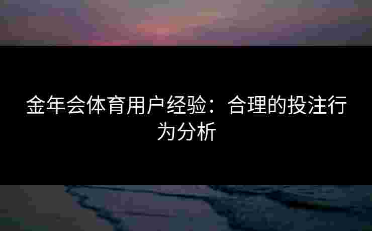 金年会体育用户经验：合理的投注行为分析