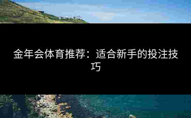 金年会体育推荐：适合新手的投注技巧