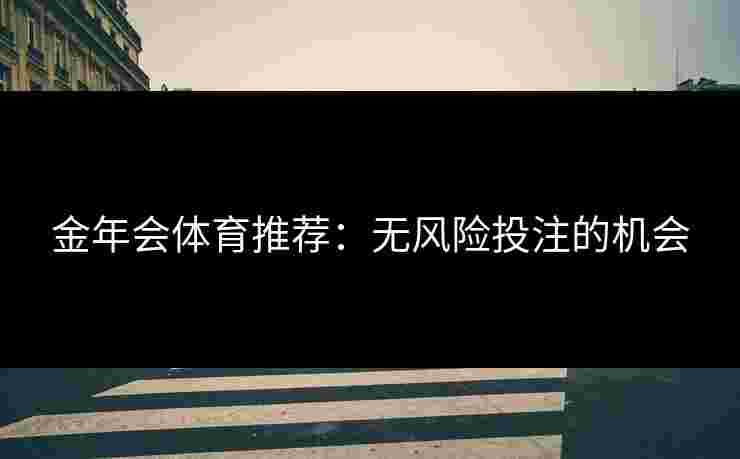 金年会体育推荐：无风险投注的机会