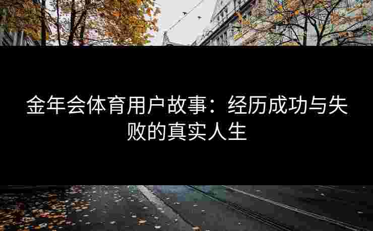 金年会体育用户故事：经历成功与失败的真实人生