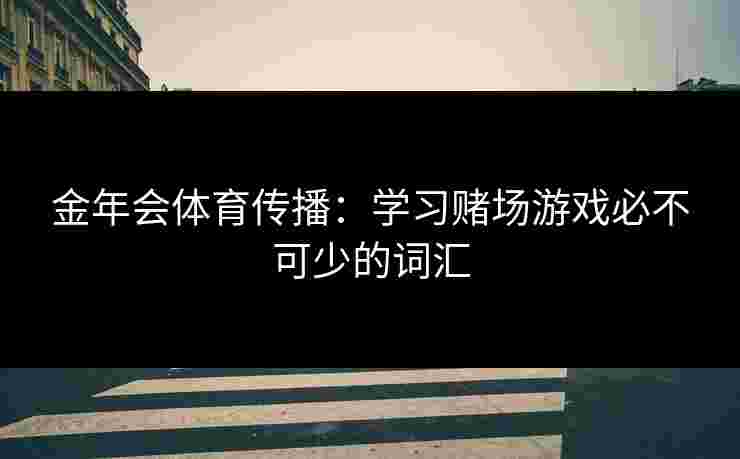 金年会体育传播：学习赌场游戏必不可少的词汇