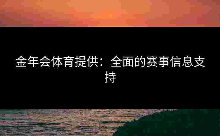 金年会体育提供：全面的赛事信息支持