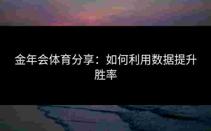 金年会体育分享：如何利用数据提升胜率